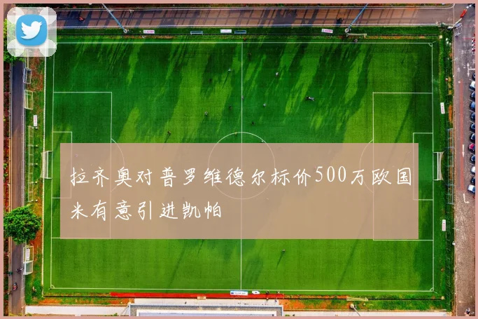 拉齐奥对普罗维德尔标价500万欧国米有意引进凯帕