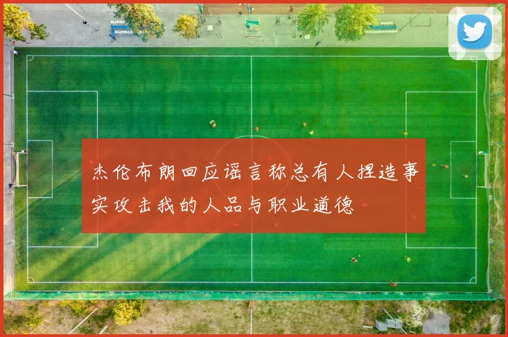 杰伦布朗回应谣言称总有人捏造事实攻击我的人品与职业道德