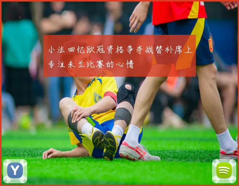 小法回忆欧冠资格争夺战替补席上专注米兰比赛的心情