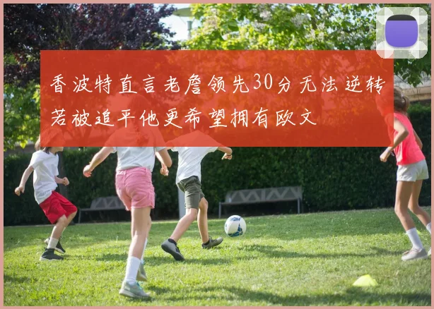 香波特直言老詹领先30分无法逆转若被追平他更希望拥有欧文
