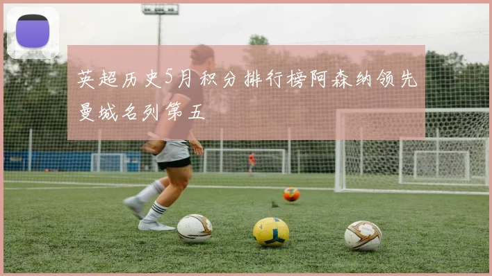 英超历史5月积分排行榜阿森纳领先曼城名列第五