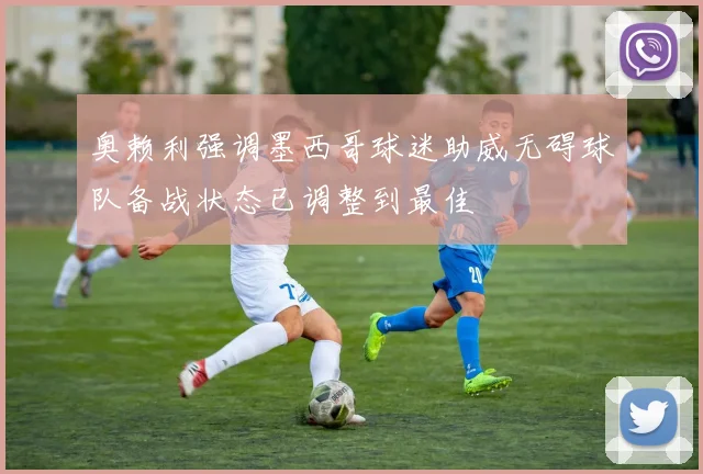 奥赖利强调墨西哥球迷助威无碍球队备战状态已调整到最佳