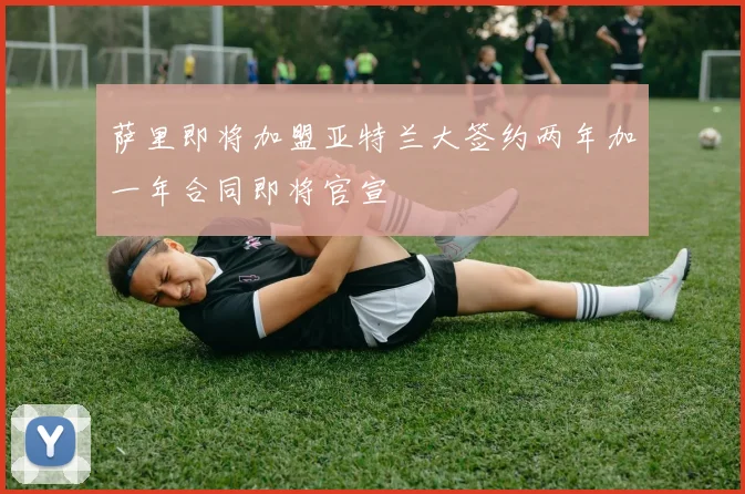 萨里即将加盟亚特兰大签约两年加一年合同即将官宣