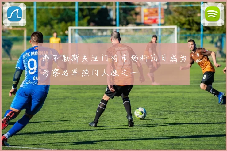 那不勒斯关注门将市场科瓦日成为考察名单热门人选之一