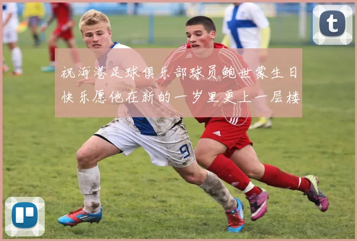祝海港足球俱乐部球员鲍世蒙生日快乐愿他在新的一岁里更上一层楼