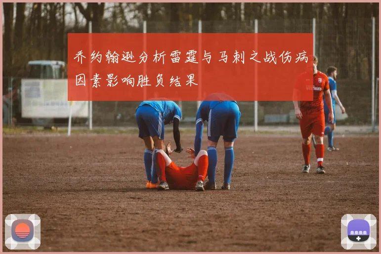 乔约翰逊分析雷霆与马刺之战伤病因素影响胜负结果