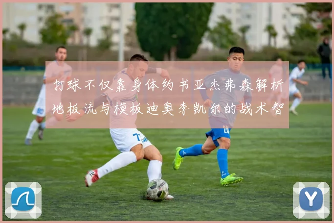 打球不仅靠身体约书亚杰弗森解析地板流与模板迪奥李凯尔的战术智慧