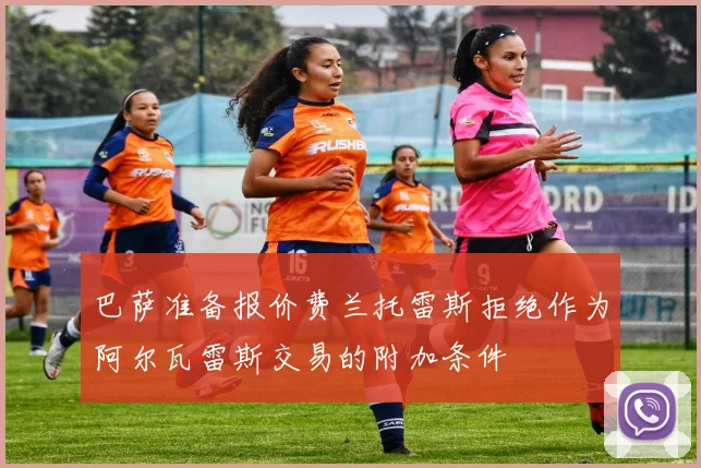 巴萨准备报价费兰托雷斯拒绝作为阿尔瓦雷斯交易的附加条件