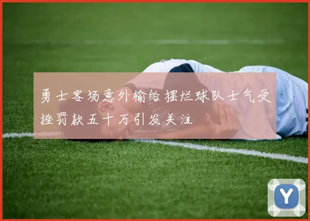 勇士客场意外输给摆烂球队士气受挫罚款五十万引发关注