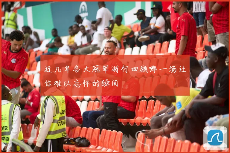 近几年各大冠军游行回顾哪一场让你难以忘怀的瞬间