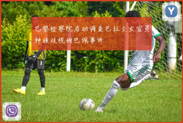 巴黎检察院启动调查巴拉圭女官员种族歧视姆巴佩事件