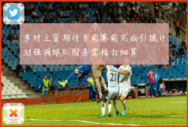 多特主管期待季前赛前完成引援计划强调球队财务需精打细算